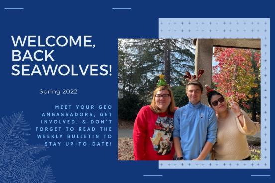 Image that says welcome back seawolves! Spring 2022 meet your GEO ambassadors, get involved, and don't forget to read the weekly bulletin to stay up to date. image of three student ambassadors