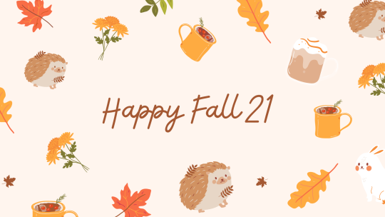 Very light tan background with drawings of hedgehogs, orange and red leaves, coffee, tea, and marigolds. It reads "Happy Fall 21"