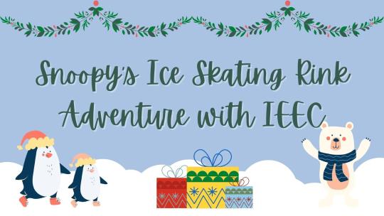 Background is light blue with white fluffy clouds along the bottom, there are two penguins and a polar bear along with wrapped presents and garland; it reads "Snoopy's Ice Skating Rink Adventure with IEEC"